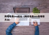 跨境电商seo优化（跨境电商seo有哪些方法）