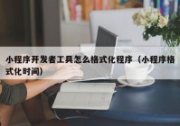 小程序开发者工具怎么格式化程序（小程序格式化时间）