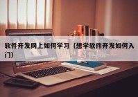 软件开发网上如何学习（想学软件开发如何入门）