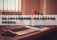 微信小程序开发案例教程（微信小程序开发案例教程源码）