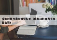 成都软件开发有哪些公司（成都软件开发有哪些公司）