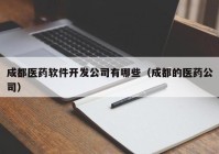 成都医药软件开发公司有哪些（成都的医药公司）