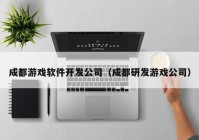 成都游戏软件开发公司（成都研发游戏公司）