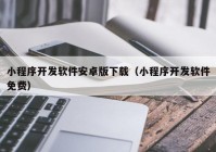 小程序开发软件安卓版下载（小程序开发软件免费）