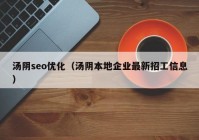 汤阴seo优化（汤阴本地企业最新招工信息）