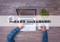 seo优化软件（seo怎么优化软件）