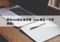 怀化seo优化多少钱（seo 优化一个月费用）