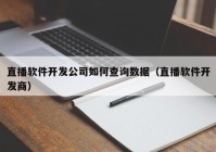 直播软件开发公司如何查询数据（直播软件开发商）