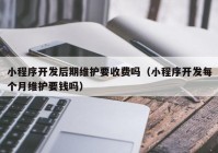 小程序开发后期维护要收费吗（小程序开发每个月维护要钱吗）