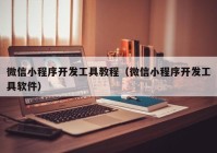 微信小程序开发工具教程（微信小程序开发工具软件）