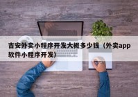 吉安外卖小程序开发大概多少钱（外卖app软件小程序开发）