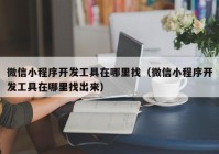 微信小程序开发工具在哪里找（微信小程序开发工具在哪里找出来）