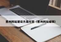 惠州网站建设方案托管（惠州网站编辑）