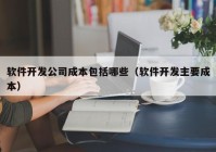 软件开发公司成本包括哪些（软件开发主要成本）