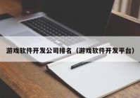 游戏软件开发公司排名（游戏软件开发平台）