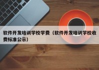 软件开发培训学校学费（软件开发培训学校收费标准公示）