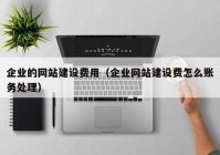 企业的网站建设费用（企业网站建设费怎么账务处理）