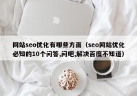 网站seo优化有哪些方面（seo网站优化必知的10个问答,问吧,解决百度不知道）