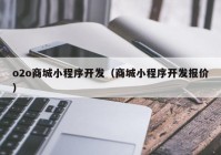 o2o商城小程序开发（商城小程序开发报价）