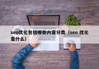 seo优化包括哪些内容分类（seo 优化是什么）