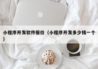 小程序开发软件报价（小程序开发多少钱一个）