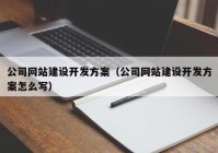 公司网站建设开发方案（公司网站建设开发方案怎么写）