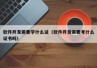 软件开发需要学什么证（软件开发需要考什么证书吗）