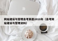 网站建设与管理自考真题2018年（自考网站建设与管理资料）