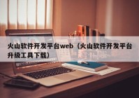 火山软件开发平台web（火山软件开发平台升级工具下载）