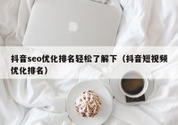 抖音seo优化排名轻松了解下（抖音短视频优化排名）