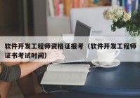 软件开发工程师资格证报考（软件开发工程师证书考试时间）