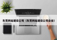 东莞网站建设公司（东莞网站建设公司企业）