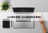 seo优化培训（seo站内优化培训）