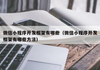 微信小程序开发框架有哪些（微信小程序开发框架有哪些方法）