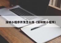 深圳小程序开发怎么样（深圳做小程序）