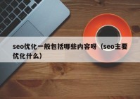 seo优化一般包括哪些内容呀（seo主要优化什么）