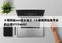 十堰网站seo优化加工（十堰做网站最专业的公司0719web）